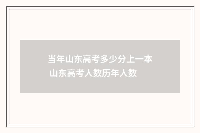 当年山东高考多少分上一本 山东高考人数历年人数