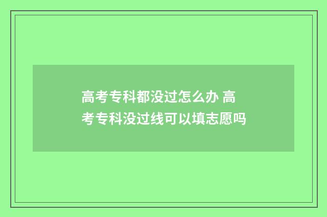 高考专科都没过怎么办 高考专科没过线可以填志愿吗