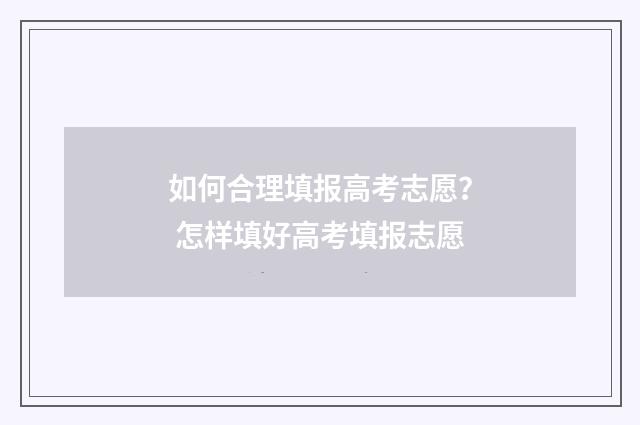 如何合理填报高考志愿? 怎样填好高考填报志愿