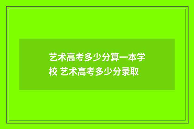 艺术高考多少分算一本学校 艺术高考多少分录取
