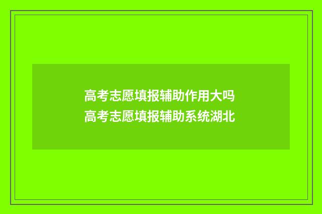 高考志愿填报辅助作用大吗 高考志愿填报辅助系统湖北