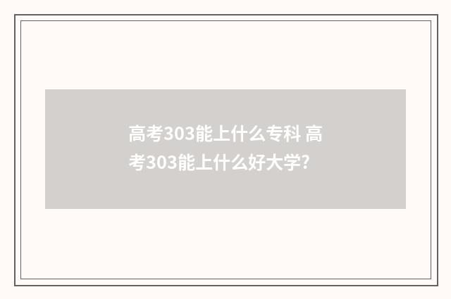 高考303能上什么专科 高考303能上什么好大学?