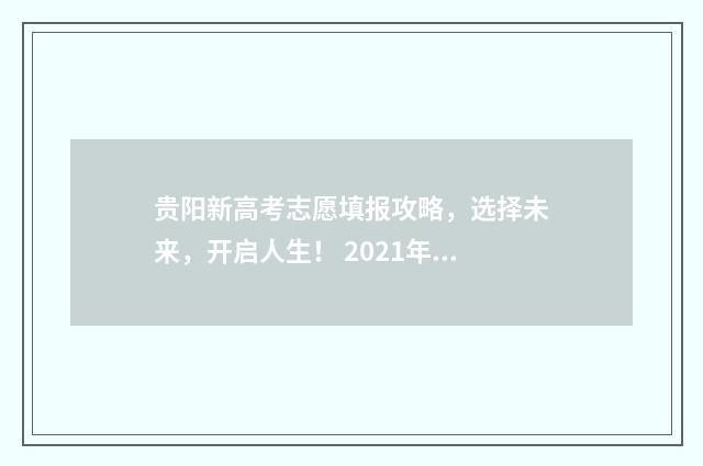 贵阳新高考志愿填报攻略，选择未来，开启人生！ 2021年贵阳高中填报志愿时间