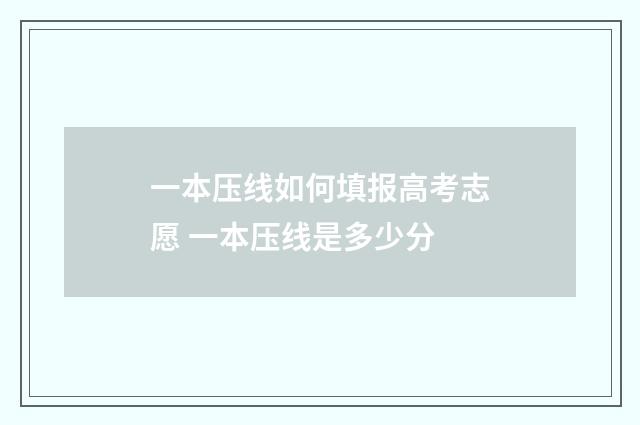 一本压线如何填报高考志愿 一本压线是多少分