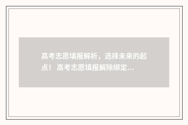 高考志愿填报解析，选择未来的起点！ 高考志愿填报解除绑定微信