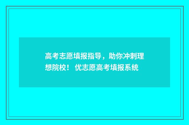 高考志愿填报指导，助你冲刺理想院校！ 优志愿高考填报系统
