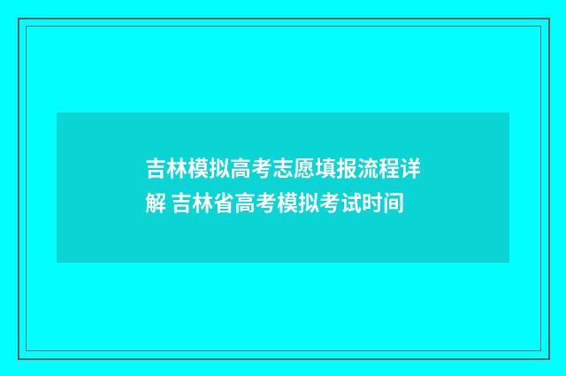 吉林模拟高考志愿填报流程详解 吉林省高考模拟考试时间