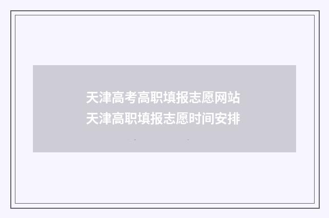 天津高考高职填报志愿网站 天津高职填报志愿时间安排
