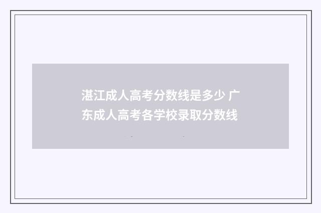 湛江成人高考分数线是多少 广东成人高考各学校录取分数线