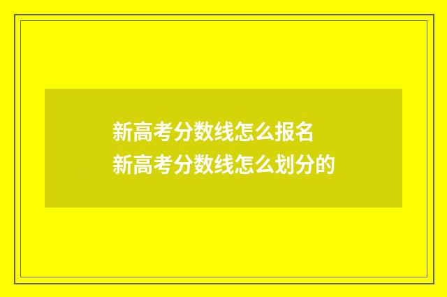 新高考分数线怎么报名 新高考分数线怎么划分的