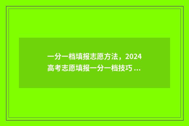 一分一档填报志愿方法，2024高考志愿填报一分一档技巧 一分一档分数线是什么意思