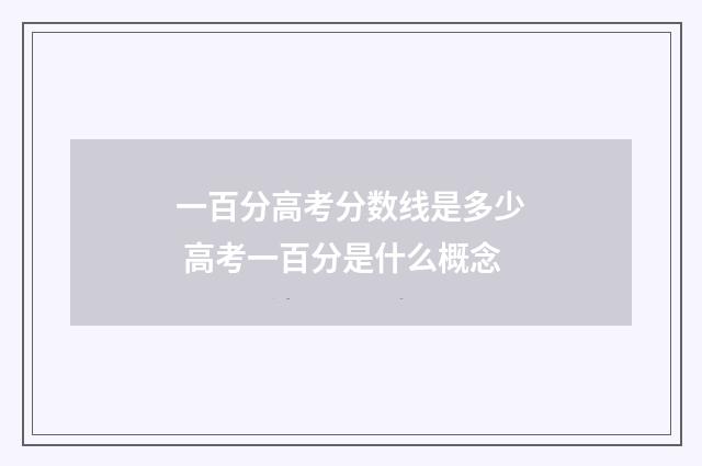一百分高考分数线是多少 高考一百分是什么概念