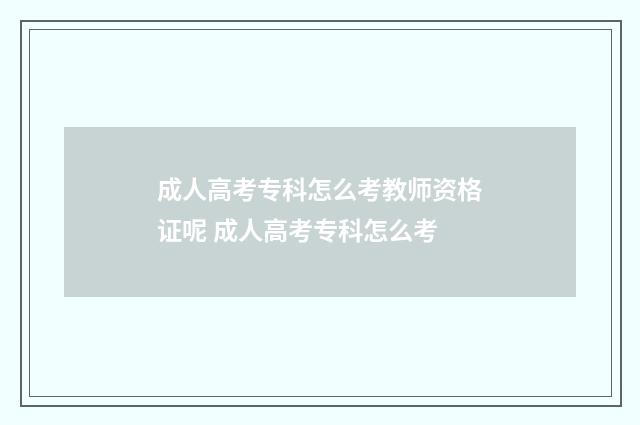 成人高考专科怎么考教师资格证呢 成人高考专科怎么考