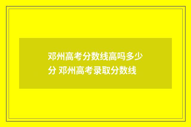 邓州高考分数线高吗多少分 邓州高考录取分数线