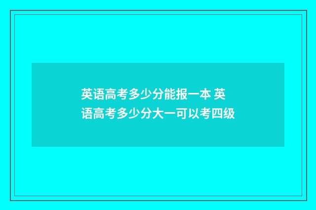 英语高考多少分能报一本 英语高考多少分大一可以考四级