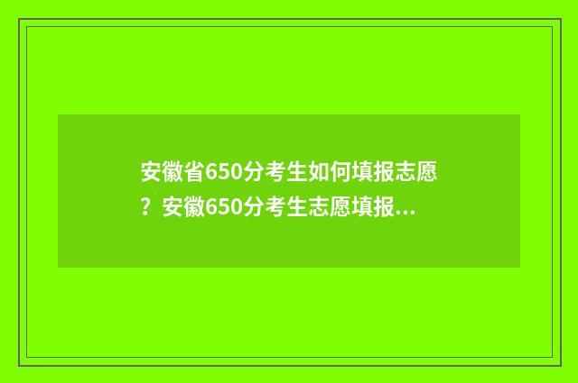 安徽省650分考生如何填报志愿?安徽650分考生志愿填报指南 安徽省高考630分以上多少人