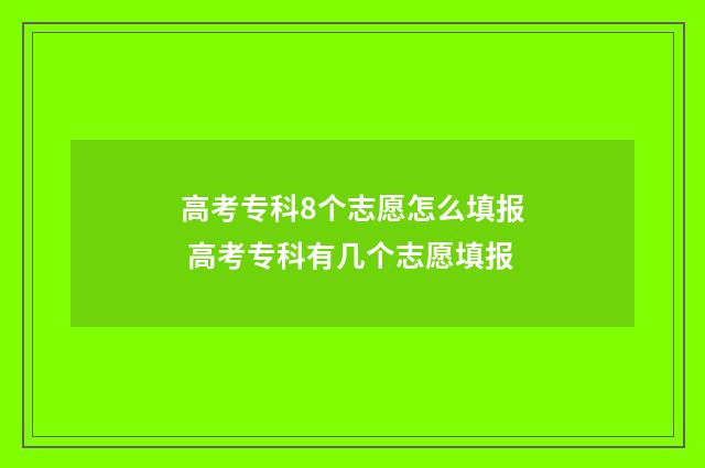 高考专科8个志愿怎么填报 高考专科有几个志愿填报