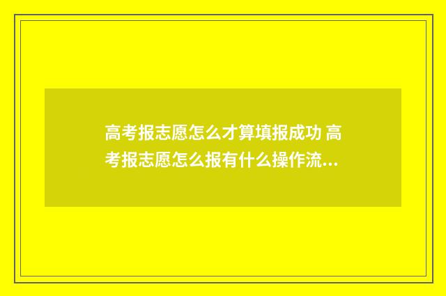 高考报志愿怎么才算填报成功 高考报志愿怎么报有什么操作流程