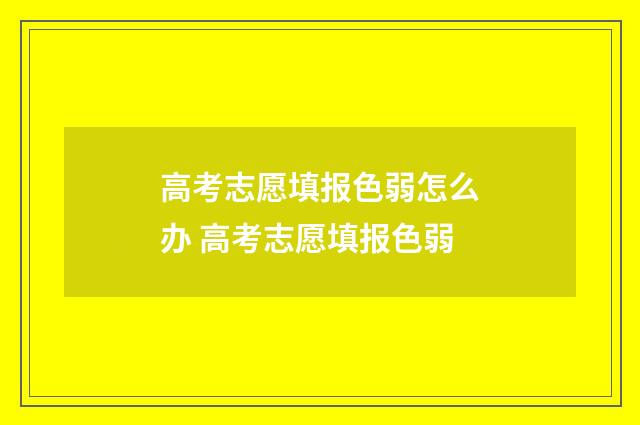 高考志愿填报色弱怎么办 高考志愿填报色弱