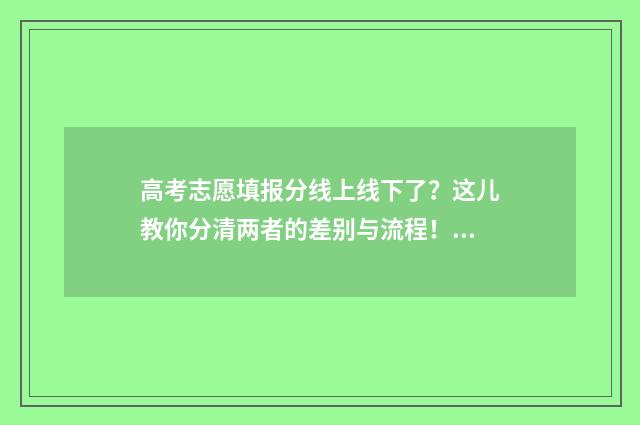 高考志愿填报分线上线下了？这儿教你分清两者的差别与流程！ 高考志愿填报怎么填报