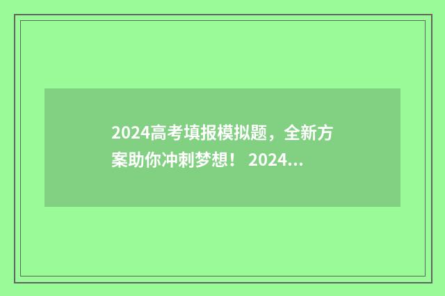 2024高考填报模拟题，全新方案助你冲刺梦想！ 2024高考志愿填报