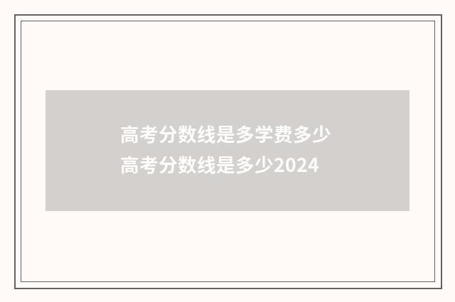 高考分数线是多学费多少 高考分数线是多少2024