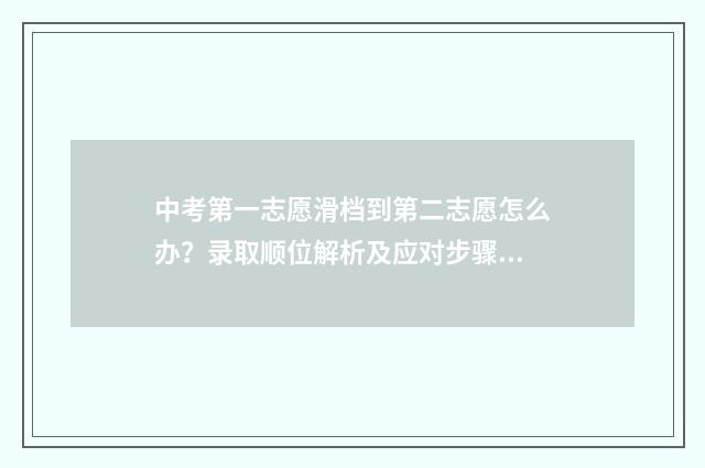 中考第一志愿滑档到第二志愿怎么办？录取顺位解析及应对步骤 中考第一志愿滑档影响第二志愿吗