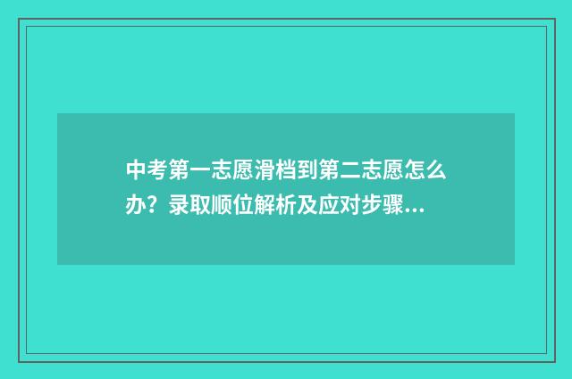 中考第一志愿滑档到第二志愿怎么办？录取顺位解析及应对步骤 中考第一志愿滑档影响第二志愿吗