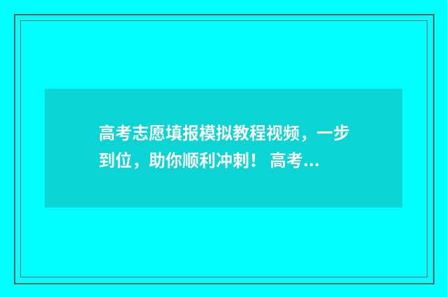 高考志愿填报模拟教程视频,一步到位,助你顺利冲刺! 高考志愿填报模拟表电子版