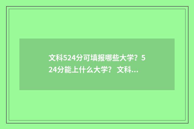 文科524分可填报哪些大学？524分能上什么大学？ 文科524分能上211吗