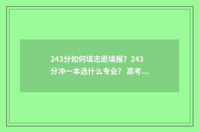 243分如何填志愿填报？243分冲一本选什么专业？ 高考志愿2-4