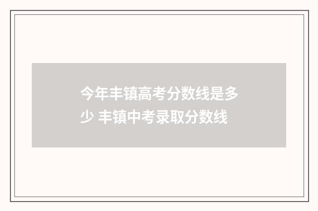 今年丰镇高考分数线是多少 丰镇中考录取分数线