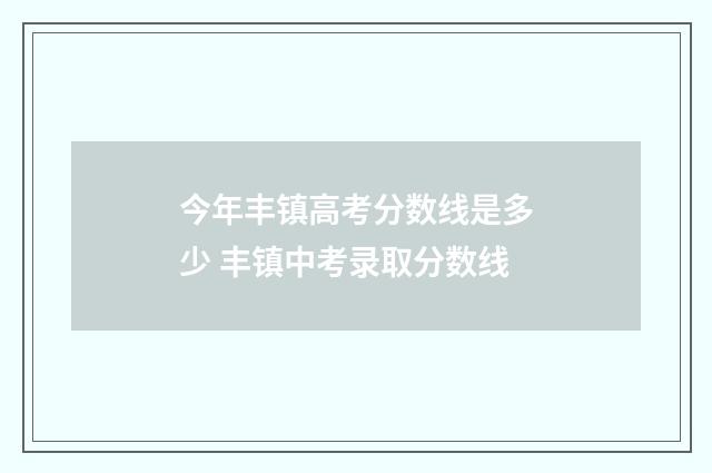 今年丰镇高考分数线是多少 丰镇中考录取分数线