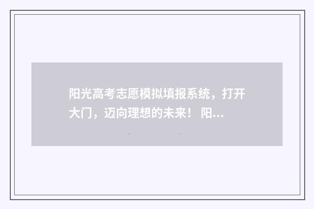阳光高考志愿模拟填报系统，打开大门，迈向理想的未来！ 阳光高考的志愿参考这个好用吗?