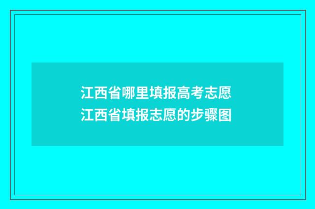 江西省哪里填报高考志愿 江西省填报志愿的步骤图