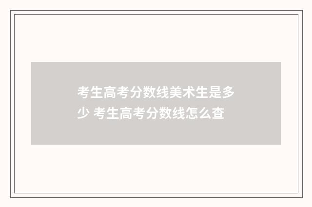 考生高考分数线美术生是多少 考生高考分数线怎么查