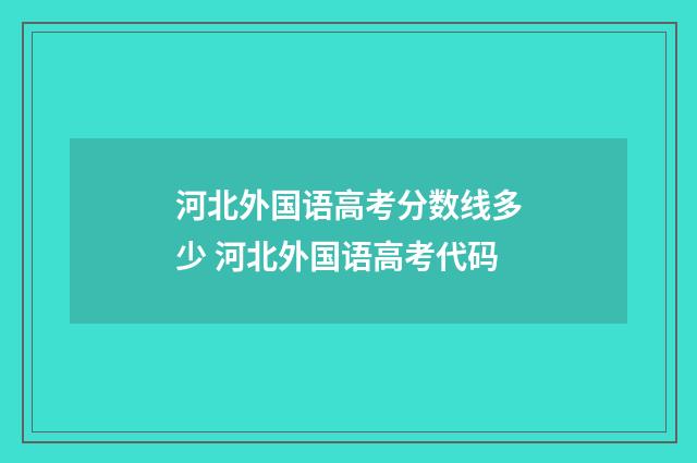 河北外国语高考分数线多少 河北外国语高考代码