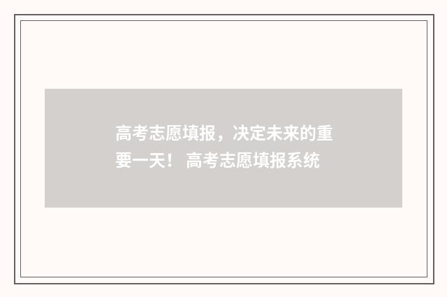 高考志愿填报，决定未来的重要一天！ 高考志愿填报系统