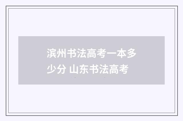 滨州书法高考一本多少分 山东书法高考