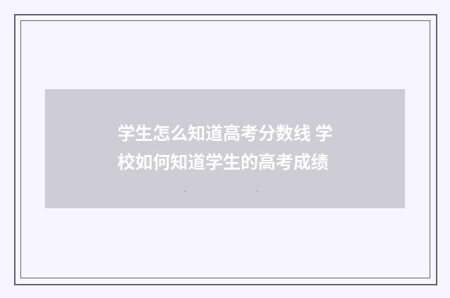 学生怎么知道高考分数线 学校如何知道学生的高考成绩