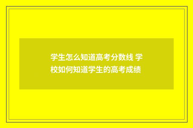 学生怎么知道高考分数线 学校如何知道学生的高考成绩