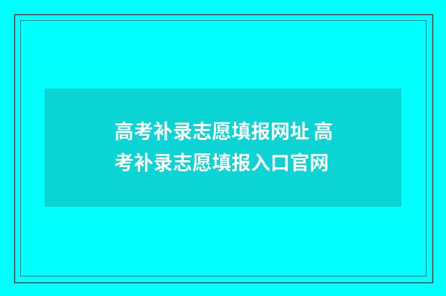 高考补录志愿填报网址 高考补录志愿填报入口官网