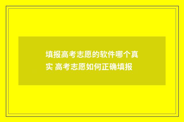 填报高考志愿的软件哪个真实 高考志愿如何正确填报