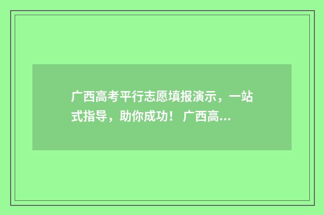 广西高考平行志愿填报演示,一站式指导,助你成功! 广西高考平行志愿录取方式