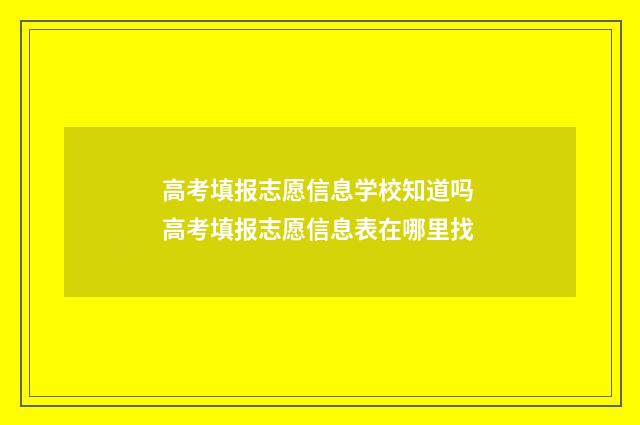 高考填报志愿信息学校知道吗 高考填报志愿信息表在哪里找