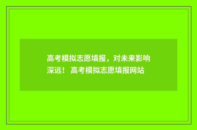 高考模拟志愿填报，对未来影响深远！ 高考模拟志愿填报网站