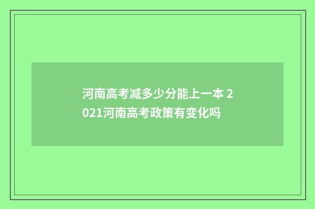 河南高考减多少分能上一本 2021河南高考政策有变化吗