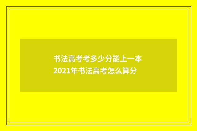 书法高考考多少分能上一本 2021年书法高考怎么算分