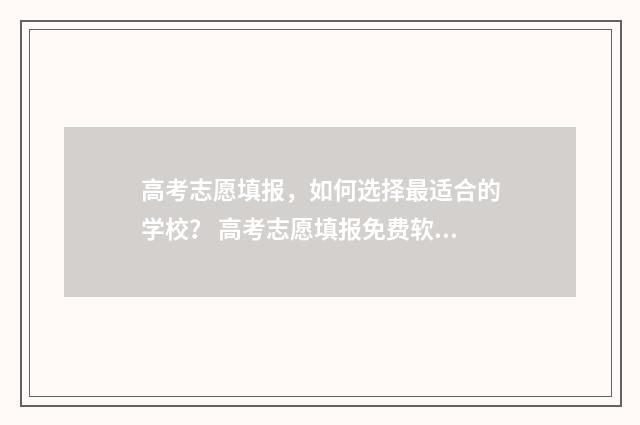 高考志愿填报，如何选择最适合的学校？ 高考志愿填报免费软件