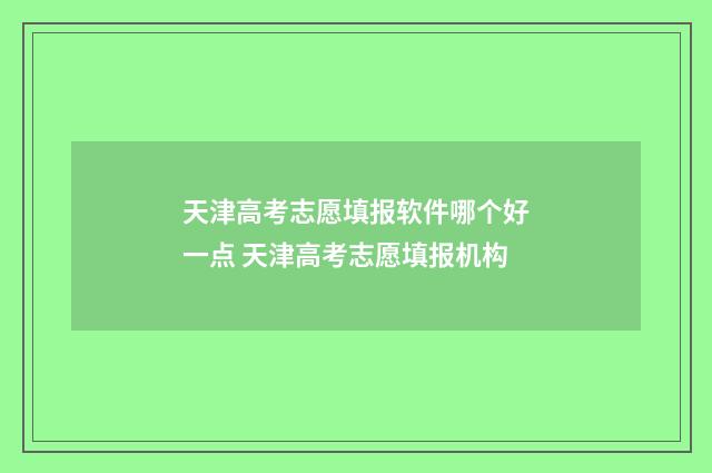 天津高考志愿填报软件哪个好一点 天津高考志愿填报机构